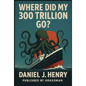 Henry, Daniel J Where did my 300 Trillion Go? Henry, Daniel J Where did my 300 Trillion Go?