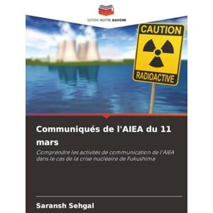 Sehgal, Saransh Communiqués de l'AIEA du 11 mars: Comprendre les activités de communication de l'AIEA dans le cas de la crise nucléaire de Fukushima Sehgal, Saransh Communiqués de l'AIEA du 11 mars: Comprendre les activités de communication de l'AIEA dans le cas de la crise nucléaire de Fukushima