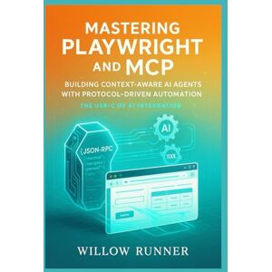 Runner, Willow Mastering Playwright and MCP: Building Context-Aware AI Agents with Protocol-Driven Automation: A Comprehensive Guide to JSON-RPC 2.0 Standardization, ... Developer's Guide to AI-Enhanced Automation) Runner, Willow Mastering Playwright and MCP: Building Context-Aware AI Agents with Protocol-Driven Automation: A Comprehensive Guide to JSON-RPC 2.0 Standardization, ... Developer's Guide to AI-Enhanced Automation)