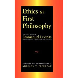 Ethics as First Philosophy: The Significance of Emmanuel Levinas for Philosophy, Literature and Religion Ethics as First Philosophy: The Significance of Emmanuel Levinas for Philosophy, Literature and Religion