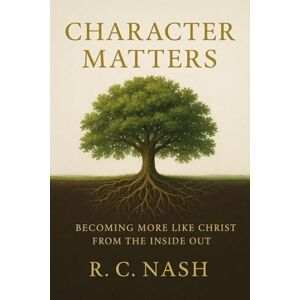 Nash, R. C. CHARACTER MATTERS: Building a Life that Reflects Christ (Things Matter) Nash, R. C. CHARACTER MATTERS: Building a Life that Reflects Christ (Things Matter)