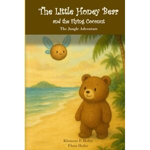 HOFER, KLEMENS F. The Little Honey Bear and the Flying Coconut: The Jungle Adventure A Gentle Story About Friendship and Finding Your Place HOFER, KLEMENS F. The Little Honey Bear and the Flying Coconut: The Jungle Adventure A Gentle Story About Friendship and Finding Your Place