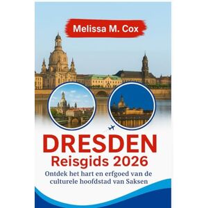 M. Cox, Melissa Dresden Reisgids 2026: Ontdek het hart en het erfgoed van de culturele hoofdstad van Saksen M. Cox, Melissa Dresden Reisgids 2026: Ontdek het hart en het erfgoed van de culturele hoofdstad van Saksen