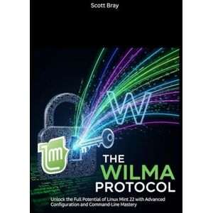 Scott The Wilma Protocol: Unlock the Full Potential of Linux Mint 22 with Advanced Configuration and Command-Line Mastery Scott The Wilma Protocol: Unlock the Full Potential of Linux Mint 22 with Advanced Configuration and Command-Line Mastery