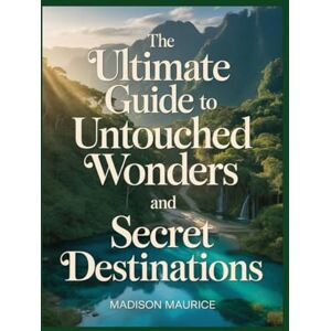 Maurice, Madison The Ultimate Guide to Untouched Wonders and Secret Destinations: Discover Off-the-Beaten-Path Travel Spots, Local Secrets, and Must-See Attractions Maurice, Madison The Ultimate Guide to Untouched Wonders and Secret Destinations: Discover Off-the-Beaten-Path Travel Spots, Local Secrets, and Must-See Attractions