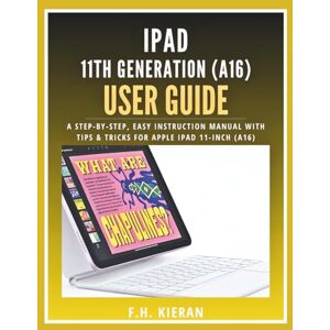 Kieran, F.H. iPad 11th Generation (A16) User Guide: A Step-by-Step, Easy Instruction Manual with Tips & Tricks for Apple iPad 11-inch (A16) Kieran, F.H. iPad 11th Generation (A16) User Guide: A Step-by-Step, Easy Instruction Manual with Tips & Tricks for Apple iPad 11-inch (A16)