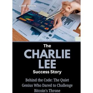 Mason, Larry The Charlie Lee Success Story: Behind the Code: The Quiet Genius Who Dared to Challenge Bitcoin’s Throne (Crypto Mavericks: The Fearless Innovators Behind the Digital Money Revolution) Mason, Larry The Charlie Lee Success Story: Behind the Code: The Quiet Genius Who Dared to Challenge Bitcoin’s Throne (Crypto Mavericks: The Fearless Innovators Behind the Digital Money Revolution)