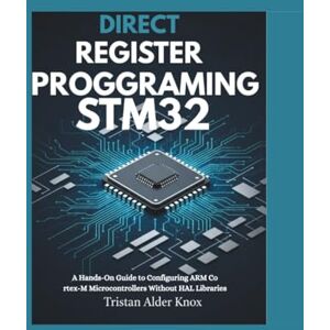 Knox, Tristan Alder Direct Register Programming Stm32: A Hands-On Guide to Configuring ARM Cortex-M Microcontrollers Without HAL Libraries Knox, Tristan Alder Direct Register Programming Stm32: A Hands-On Guide to Configuring ARM Cortex-M Microcontrollers Without HAL Libraries