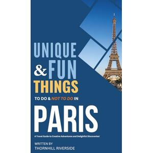 Riverside, Thornhill Unique and Fun Things To Do and Not To In Paris: In Full Colored Images and Maps! (Practical Travel Guides) Riverside, Thornhill Unique and Fun Things To Do and Not To In Paris: In Full Colored Images and Maps! (Practical Travel Guides)