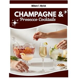 Myrick, Wilburn T. Champagne & Prosecco Cocktails: French 75, Bellini, Spritz, Mimosa, Hugo Spritz, Negroni Sbagliato, Party Punch and Easy Batch Cocktails for Brunch, Parties, Weddings, Christmas and New Year Myrick, Wilburn T. Champagne & Prosecco Cocktails: French 75, Bellini, Spritz, Mimosa, Hugo Spritz, Negroni Sbagliato, Party Punch and Easy Batch Cocktails for Brunch, Parties, Weddings, Christmas and New Year