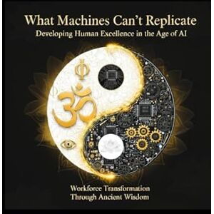 Karampinis, Michael What Machines Can't Replicate: Developing Human Excellence in the Age of AI: Workforce Transformation Through Ancient Wisdom (Paideia 4.0) Karampinis, Michael What Machines Can't Replicate: Developing Human Excellence in the Age of AI: Workforce Transformation Through Ancient Wisdom (Paideia 4.0)