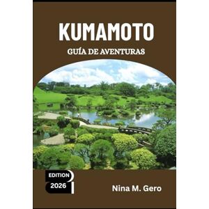 Gero, Nina M. KUMAMOTO GUÍA DE AVENTURAS 2026: Donde el pasado y el futuro de Japón se encuentran Gero, Nina M. KUMAMOTO GUÍA DE AVENTURAS 2026: Donde el pasado y el futuro de Japón se encuentran