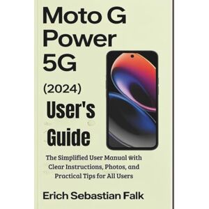 FALK, ERICH SEBASTIAN Moto G Power 5G (2024) User's Guide: The Simplified User Manual with Clear Instructions, Photos, and Practical Tips for All Users FALK, ERICH SEBASTIAN Moto G Power 5G (2024) User's Guide: The Simplified User Manual with Clear Instructions, Photos, and Practical Tips for All Users