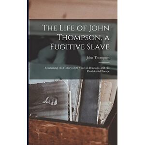 Thompson, John The Life of John Thompson, a Fugitive Slave: Containing his History of 25 Years in Bondage, and his Providential Escape Thompson, John The Life of John Thompson, a Fugitive Slave: Containing his History of 25 Years in Bondage, and his Providential Escape