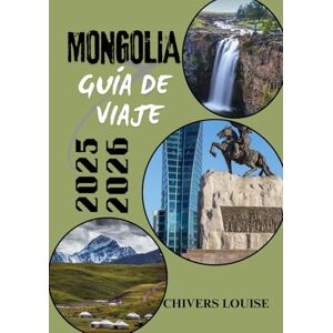 Louise, Chivers MONGOLIA GUÍA DE VIAJE 2025/2026 (A todo color): Descubra la cultura nómada, los vastos paisajes y las aventuras atemporales en la indómita frontera asiática Louise, Chivers MONGOLIA GUÍA DE VIAJE 2025/2026 (A todo color): Descubra la cultura nómada, los vastos paisajes y las aventuras atemporales en la indómita frontera asiática