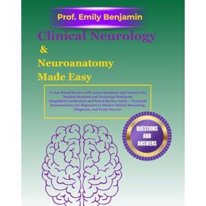 Benjamin, Prof Emily Clinical Neurology & Neuroanatomy Made Easy: A Case-Based Review with 4,000 Questions and Answers for Medical Students and Neurology Residents ... for Beginners to Master Clinical Reason Benjamin, Prof Emily Clinical Neurology & Neuroanatomy Made Easy: A Case-Based Review with 4,000 Questions and Answers for Medical Students and Neurology Residents ... for Beginners to Master Clinical Reason