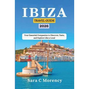 Morency, Sara C IBIZA TRAVEL GUIDE 2026: Your Essential Companion to Discover, Taste, and Explore Like a Local Morency, Sara C IBIZA TRAVEL GUIDE 2026: Your Essential Companion to Discover, Taste, and Explore Like a Local