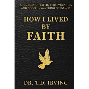 Irving, Dr. T. D. How I Lived By Faith Irving, Dr. T. D. How I Lived By Faith
