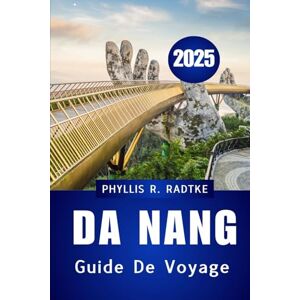 Radtke, Phyllis R. GUIDE DE VOYAGE DA NANG 2025: Culture, littoral et voyages inoubliables dans l'étoile montante du Vietnam Radtke, Phyllis R. GUIDE DE VOYAGE DA NANG 2025: Culture, littoral et voyages inoubliables dans l'étoile montante du Vietnam