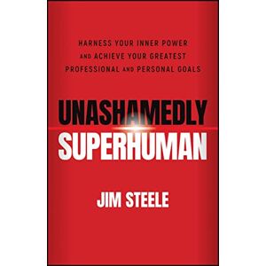 Steele, Jim Unashamedly Superhuman: Harness Your Inner Power and Achieve Your Greatest Professional and Personal Goals Steele, Jim Unashamedly Superhuman: Harness Your Inner Power and Achieve Your Greatest Professional and Personal Goals