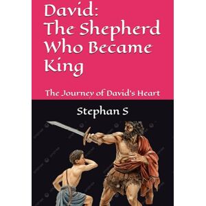 S, Stephan David: The Shepherd Who Became King: The Journey of David’s Heart S, Stephan David: The Shepherd Who Became King: The Journey of David’s Heart