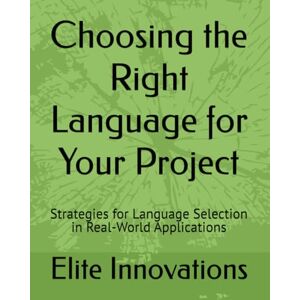 Innovations, Elite Choosing the Right Language for Your Project: Strategies for Language Selection in Real-World Applications Innovations, Elite Choosing the Right Language for Your Project: Strategies for Language Selection in Real-World Applications