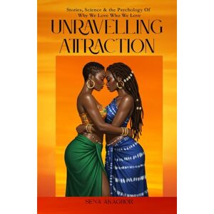 Akagbor, Sena Unraveling Attraction: Stories, Science & the Psychology Of Why We Love Who We Love Akagbor, Sena Unraveling Attraction: Stories, Science & the Psychology Of Why We Love Who We Love