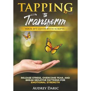 Daric, Audrey Tapping to Transform: Your EFT Guide with Scripts to Release Stress, Overcome Fear, and Break Negative Patterns for Emotional Strength Daric, Audrey Tapping to Transform: Your EFT Guide with Scripts to Release Stress, Overcome Fear, and Break Negative Patterns for Emotional Strength