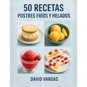 Vargas, David 50 Recetas de Postres Fríos y Helados: Sorbetes, granizados, paletas y helados cremosos sin horno para disfrutar en casa todo el año Vargas, David 50 Recetas de Postres Fríos y Helados: Sorbetes, granizados, paletas y helados cremosos sin horno para disfrutar en casa todo el año
