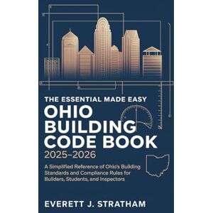 Stratham, Everett J. The Essential Made Easy Ohio Building Code Book 2025–2026: A Simplified Reference of Ohio’s Building Standards and Compliance Rules for Builders, Students, and Inspectors Stratham, Everett J. The Essential Made Easy Ohio Building Code Book 2025–2026: A Simplified Reference of Ohio’s Building Standards and Compliance Rules for Builders, Students, and Inspectors