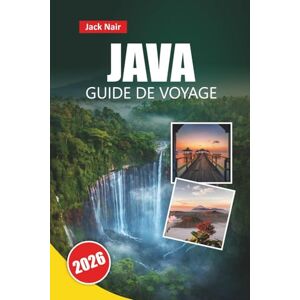 Nair, Jack JAVA GUIDE DE VOYAGE 2026: Découvrez les principales attractions, les plages, la cuisine locale, les sites culturels et les itinéraires pour votre aventure sur l'île indonésienne Nair, Jack JAVA GUIDE DE VOYAGE 2026: Découvrez les principales attractions, les plages, la cuisine locale, les sites culturels et les itinéraires pour votre aventure sur l'île indonésienne