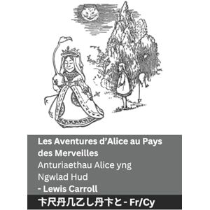 Carroll, Lewis Les Aventures d'Alice au Pays des Merveilles / Anturiaethau Alice yng Ngwlad Hud: Tranzlaty Français Cymraeg Carroll, Lewis Les Aventures d'Alice au Pays des Merveilles / Anturiaethau Alice yng Ngwlad Hud: Tranzlaty Français Cymraeg