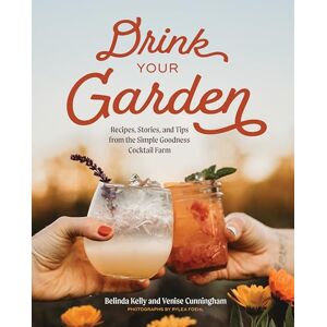 Kelly, Belinda Drink Your Garden: Recipes, Stories and Tips from the Simple Goodness Cocktail Farm Kelly, Belinda Drink Your Garden: Recipes, Stories and Tips from the Simple Goodness Cocktail Farm