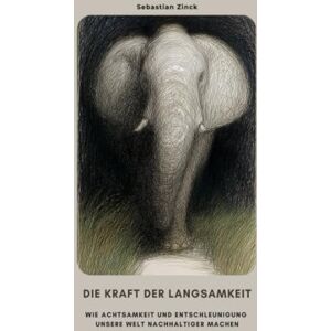 Zinck, Sebastian Die Kraft der Langsamkeit: Wie Achtsamkeit und Entschleunigung unsere Welt nachhaltiger machen Zinck, Sebastian Die Kraft der Langsamkeit: Wie Achtsamkeit und Entschleunigung unsere Welt nachhaltiger machen