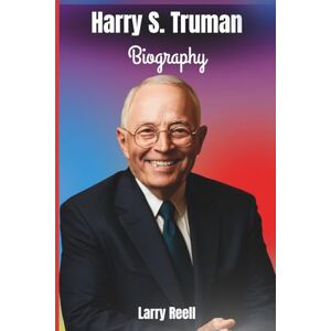 Reell, Larry Harry S. Truman Biography: The Life, Legacy and Story of First Four Months as President, Shaping the World’s Fate — Inspired by A.J. Baime, Author of The Accidental President Reell, Larry Harry S. Truman Biography: The Life, Legacy and Story of First Four Months as President, Shaping the World’s Fate — Inspired by A.J. Baime, Author of The Accidental President