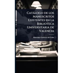 del Caño, Marcelino Gutiã(c)Rrez Catàlogo de los Manuscritos Existentes en la Biblioteca Universitaria de Valencia del Caño, Marcelino Gutiã(c)Rrez Catàlogo de los Manuscritos Existentes en la Biblioteca Universitaria de Valencia