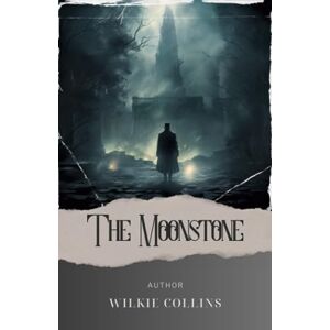 Collins, Wilkie The Moonstone: Dark Intrigue and Shifting Alliances. The Moonstone Wilkie Collins' Classic Detective Tale. The Original Classic (annotated) Collins, Wilkie The Moonstone: Dark Intrigue and Shifting Alliances. The Moonstone Wilkie Collins' Classic Detective Tale. The Original Classic (annotated)