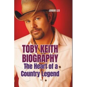 LEO, JUNIOR TOBY KEITH BIOGRAPHY: The Heart of a Country Legend LEO, JUNIOR TOBY KEITH BIOGRAPHY: The Heart of a Country Legend