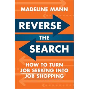 Madeline Mann Reverse the Search: How to Turn Job Seeking into Job Shopping Madeline Mann Reverse the Search: How to Turn Job Seeking into Job Shopping