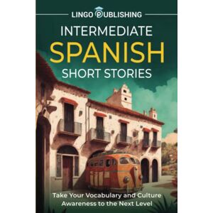 Publishing, Lingo Intermediate Spanish Short Stories: Take Your Vocabulary and Culture Awareness to the Next Level (From Beginner to Advanced) Publishing, Lingo Intermediate Spanish Short Stories: Take Your Vocabulary and Culture Awareness to the Next Level (From Beginner to Advanced)