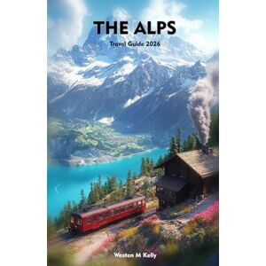 KELLY, WESTEN THE ALPS Travel Guide 2026: Explore Majestic Peaks, Quiet Valleys & Unforgettable Mountain Experiences KELLY, WESTEN THE ALPS Travel Guide 2026: Explore Majestic Peaks, Quiet Valleys & Unforgettable Mountain Experiences