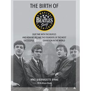 Byrne, Mike The Birth of The Beatles Story: Our Time with The Beatles and How We Became the Founders of the Most Successful Beatles Exhibition in the World Byrne, Mike The Birth of The Beatles Story: Our Time with The Beatles and How We Became the Founders of the Most Successful Beatles Exhibition in the World