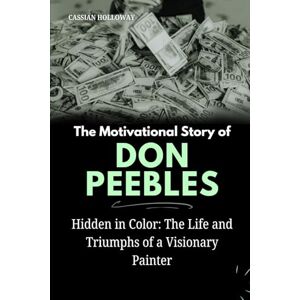 Holloway, Cassian The Motivational Story of Don Peebles: Hidden in Color: The Life and Triumphs of a Visionary Painter Holloway, Cassian The Motivational Story of Don Peebles: Hidden in Color: The Life and Triumphs of a Visionary Painter