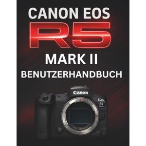STRICKLAND, MURRAY CANON EOS R5 MARK II BENUTZERHANDBUCH: Das komplette Handbuch zur Beherrschung professioneller spiegelloser Fotografie STRICKLAND, MURRAY CANON EOS R5 MARK II BENUTZERHANDBUCH: Das komplette Handbuch zur Beherrschung professioneller spiegelloser Fotografie