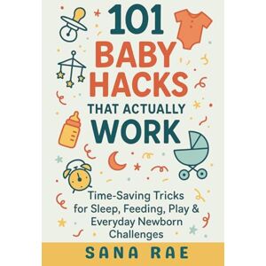 Rae, Sana 101 Baby Hacks That Actually Work: Time-Saving Tricks for Sleep, Feeding, Play & Everyday Newborn: Quick, Clever, and Sanity-Saving Solutions Every New Parent Needs in the First Year (101 Parenting) Rae, Sana 101 Baby Hacks That Actually Work: Time-Saving Tricks for Sleep, Feeding, Play & Everyday Newborn: Quick, Clever, and Sanity-Saving Solutions Every New Parent Needs in the First Year (101 Parenting)
