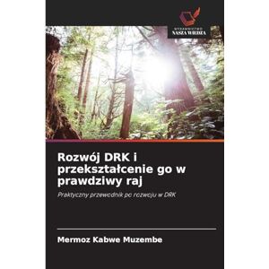 Kabwe Muzembe, Mermoz Rozwój DRK i przeksztalcenie go w prawdziwy raj: Praktyczny przewodnik po rozwoju w DRK Kabwe Muzembe, Mermoz Rozwój DRK i przeksztalcenie go w prawdziwy raj: Praktyczny przewodnik po rozwoju w DRK