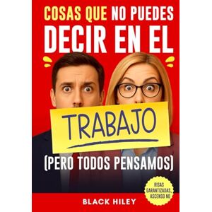 Hiley, Black Cosas que no puedes decir en el trabajo (pero todos pensamos): Un regalo para compañeros de trabajo original, divertido y con humor de oficina aprobado por Recursos Humanos Hiley, Black Cosas que no puedes decir en el trabajo (pero todos pensamos): Un regalo para compañeros de trabajo original, divertido y con humor de oficina aprobado por Recursos Humanos