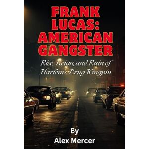 Mercer, Alex Frank Lucas: American Gangster: Rise, Reign, and Ruin of Harlem’s Drug Kingpin Mercer, Alex Frank Lucas: American Gangster: Rise, Reign, and Ruin of Harlem’s Drug Kingpin