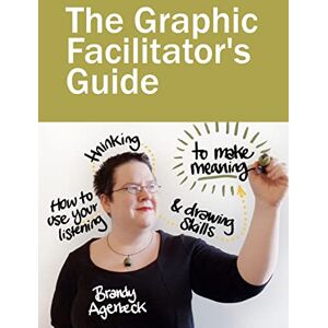 Agerbeck, Brandy The Graphic Facilitator’s Guide: How to use your listening, thinking and drawing skills to make meaning Agerbeck, Brandy The Graphic Facilitator’s Guide: How to use your listening, thinking and drawing skills to make meaning