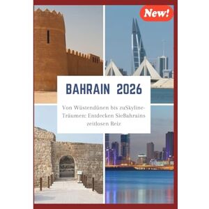 Greg, Johann BAHRAIN REISEFÜHRER 2026.: Von Wüstendünen bis zuSkyline-Träumen: Entdecken SieBahrains zeitlosen Reiz. Greg, Johann BAHRAIN REISEFÜHRER 2026.: Von Wüstendünen bis zuSkyline-Träumen: Entdecken SieBahrains zeitlosen Reiz.